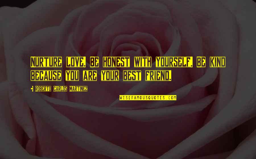 Love Your Best Friend Quotes By Roberto Carlos Martinez: Nurture love. Be honest with yourself. Be kind