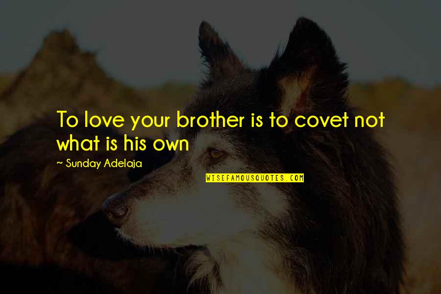 Love Your Brother Quotes By Sunday Adelaja: To love your brother is to covet not