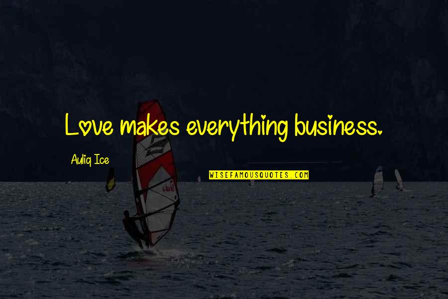 Love Your Business Quotes By Auliq Ice: Love makes everything business.