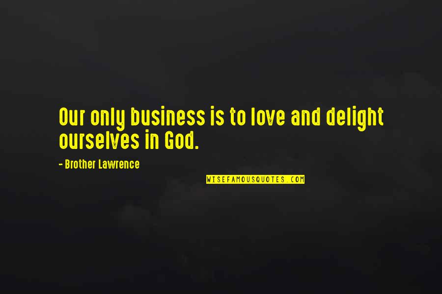 Love Your Business Quotes By Brother Lawrence: Our only business is to love and delight