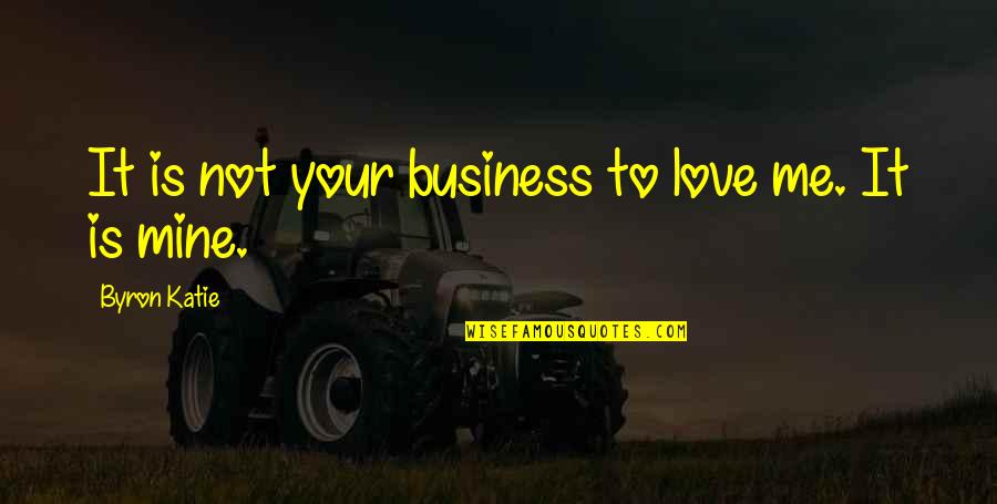 Love Your Business Quotes By Byron Katie: It is not your business to love me.