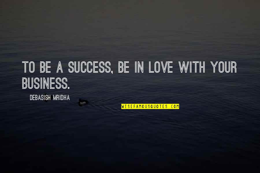 Love Your Business Quotes By Debasish Mridha: To be a success, be in love with