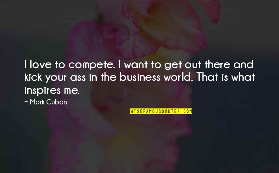 Love Your Business Quotes By Mark Cuban: I love to compete. I want to get