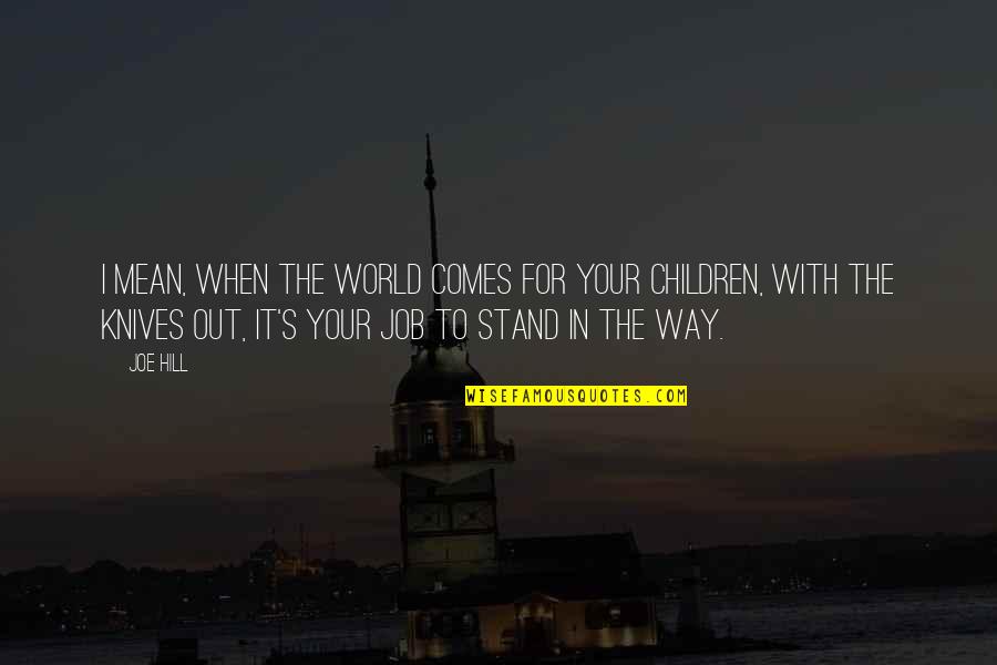 Love Your Children Quotes By Joe Hill: I mean, when the world comes for your