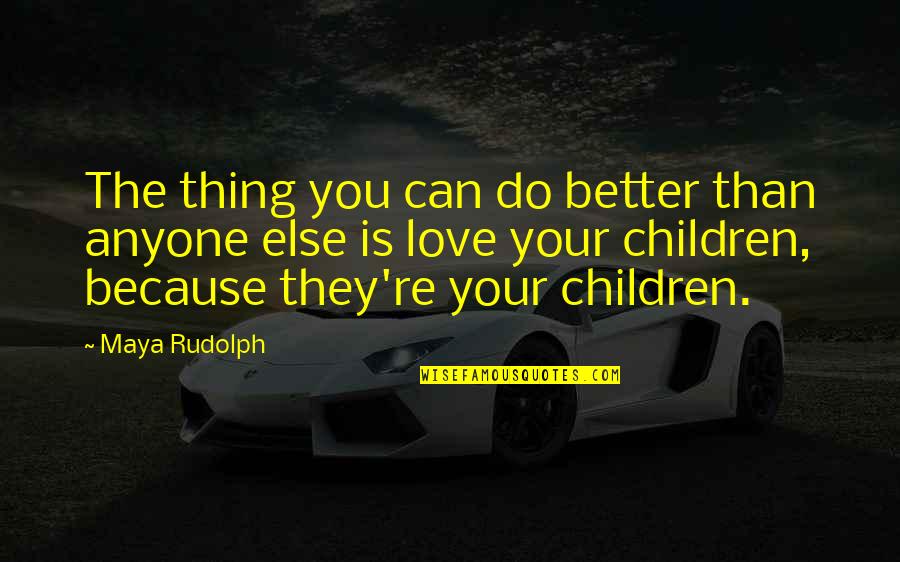 Love Your Children Quotes By Maya Rudolph: The thing you can do better than anyone