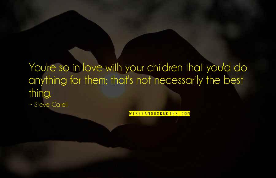 Love Your Children Quotes By Steve Carell: You're so in love with your children that