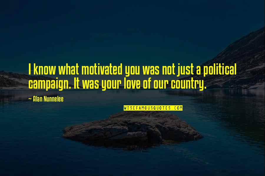 Love Your Country Quotes By Alan Nunnelee: I know what motivated you was not just