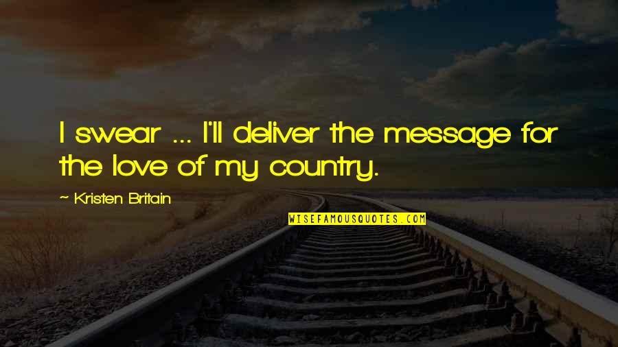 Love Your Country Quotes By Kristen Britain: I swear ... I'll deliver the message for
