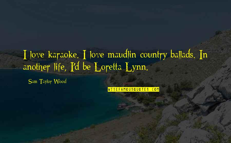 Love Your Country Quotes By Sam Taylor-Wood: I love karaoke. I love maudlin country ballads.
