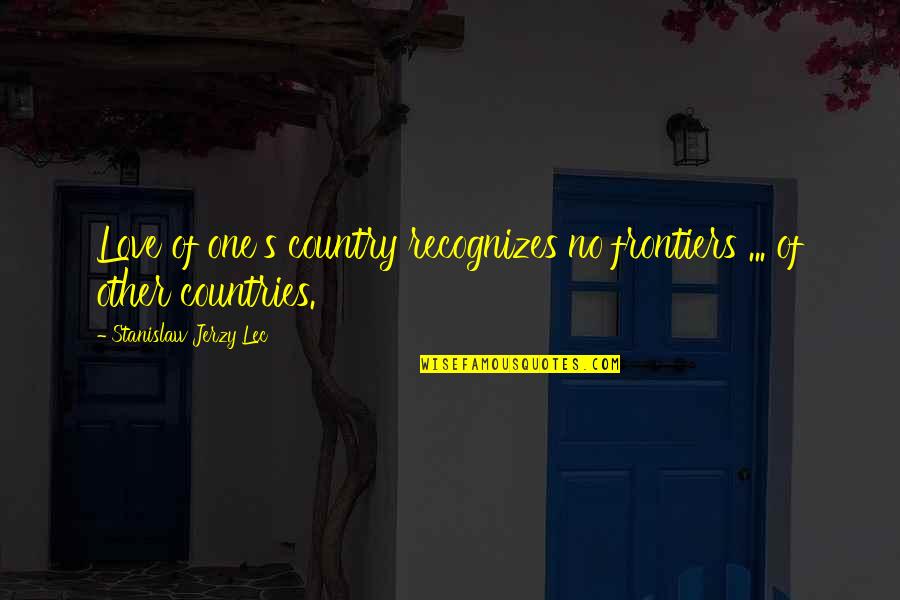 Love Your Country Quotes By Stanislaw Jerzy Lec: Love of one's country recognizes no frontiers ...