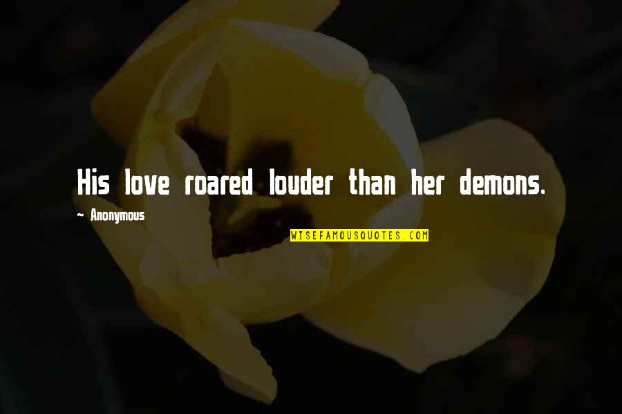 Love Your Demons Quotes By Anonymous: His love roared louder than her demons.