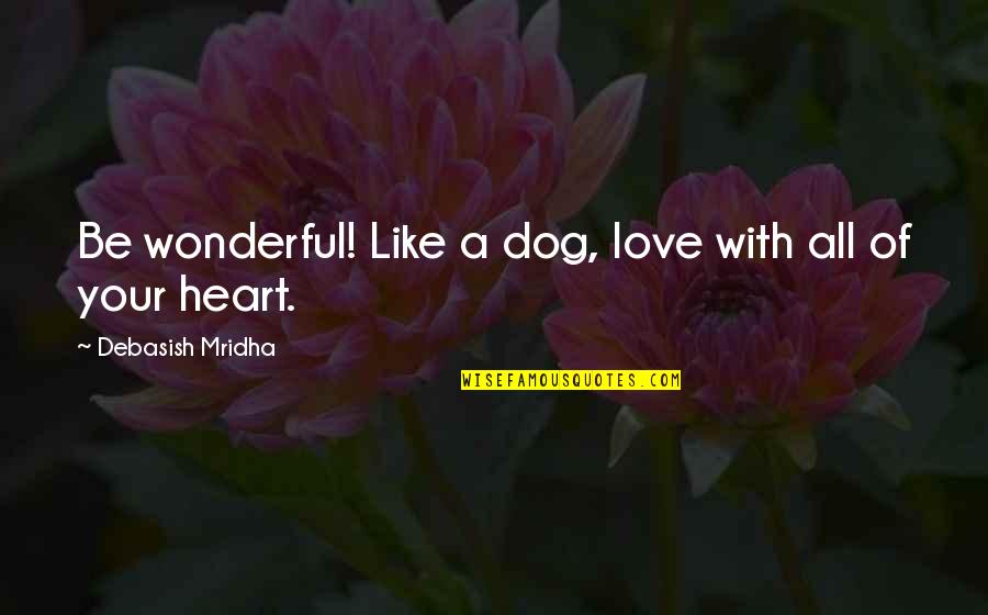 Love Your Dog Quotes By Debasish Mridha: Be wonderful! Like a dog, love with all