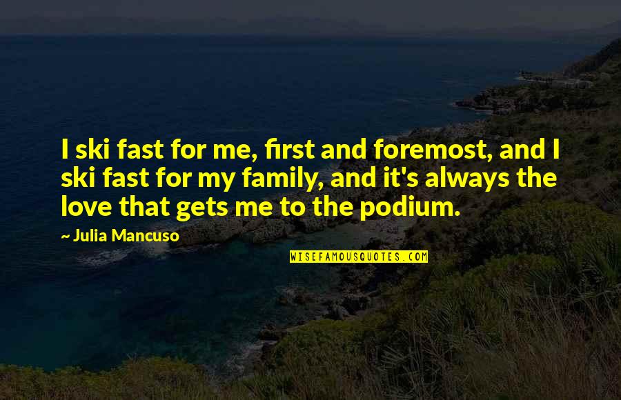 Love Your Family First Quotes By Julia Mancuso: I ski fast for me, first and foremost,