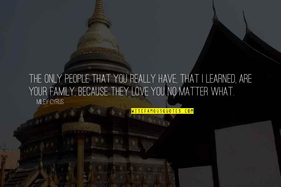 Love Your Family No Matter What Quotes By Miley Cyrus: The only people that you really have, that