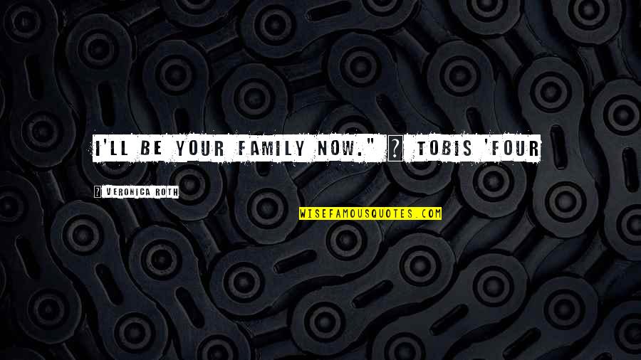 Love Your Family Quotes By Veronica Roth: I'll be your family now." ~ Tobis 'Four