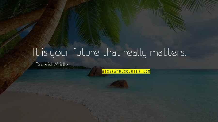 Love Your Future Quotes By Debasish Mridha: It is your future that really matters. Love Your Future Quotes By Debasish Mridha: It is your future that really matters.