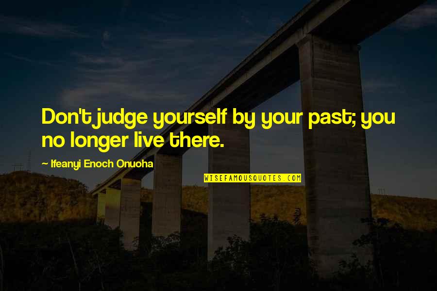 Love Your Future Quotes By Ifeanyi Enoch Onuoha: Don't judge yourself by your past; you no Love Your Future Quotes By Ifeanyi Enoch Onuoha: Don't judge yourself by your past; you no