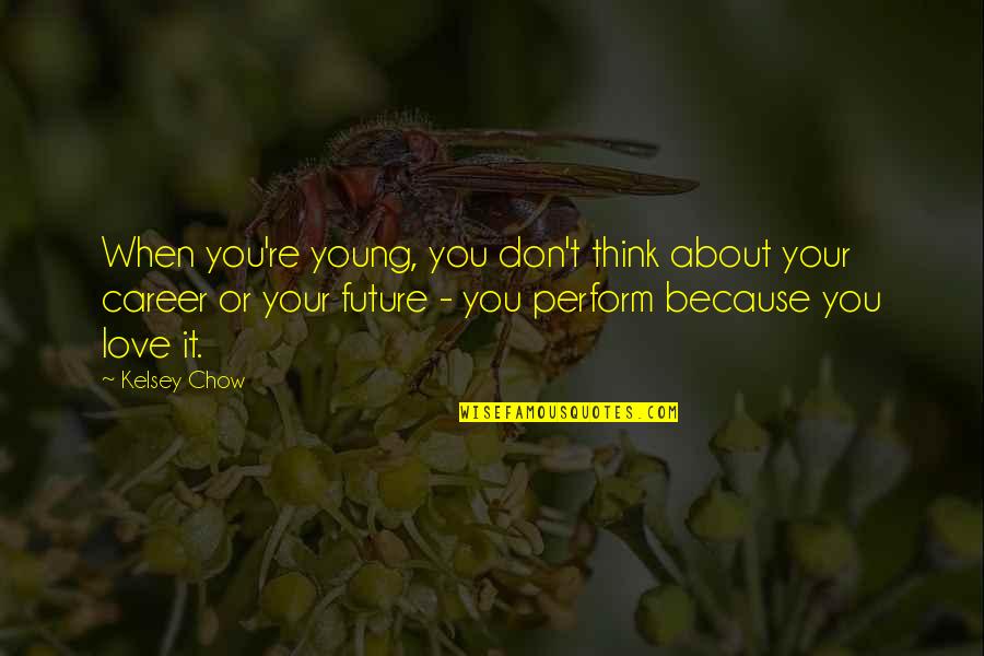 Love Your Future Quotes By Kelsey Chow: When you're young, you don't think about your Love Your Future Quotes By Kelsey Chow: When you're young, you don't think about your