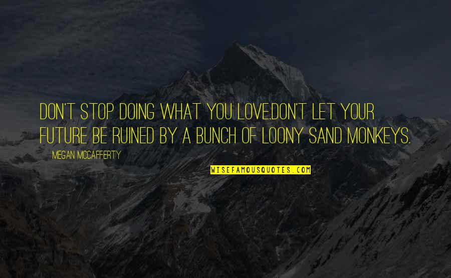 Love Your Future Quotes By Megan McCafferty: Don't stop doing what you love.Don't let your Love Your Future Quotes By Megan McCafferty: Don't stop doing what you love.Don't let your
