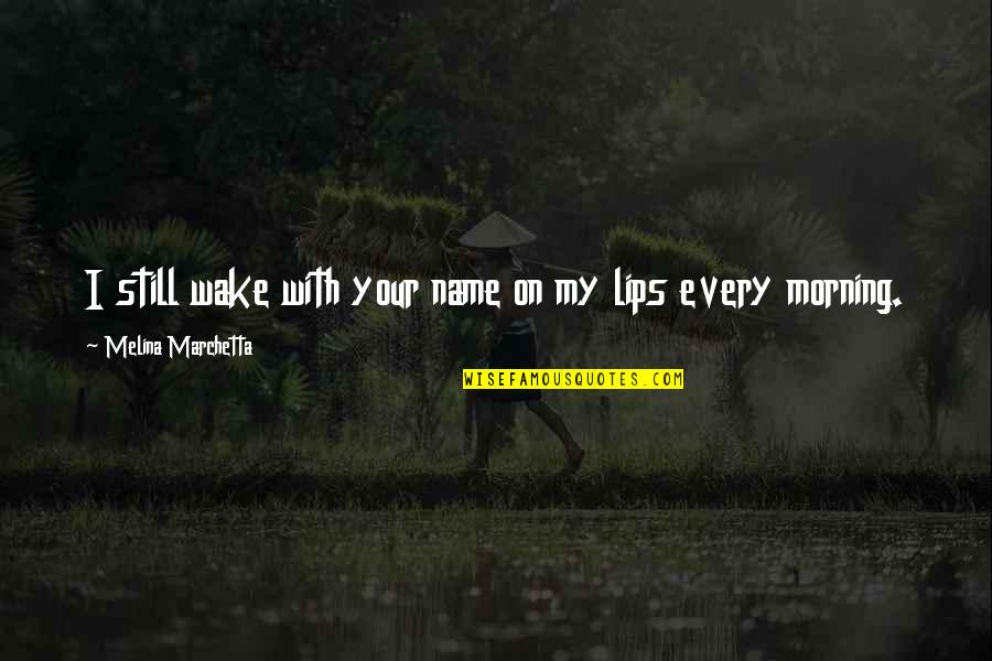Love Your Future Quotes By Melina Marchetta: I still wake with your name on my Love Your Future Quotes By Melina Marchetta: I still wake with your name on my