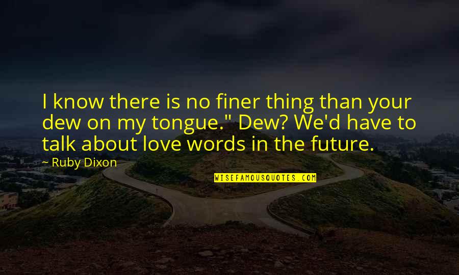 Love Your Future Quotes By Ruby Dixon: I know there is no finer thing than Love Your Future Quotes By Ruby Dixon: I know there is no finer thing than