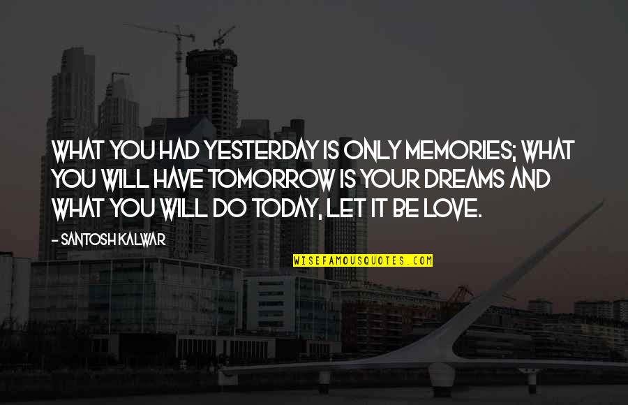 Love Your Future Quotes By Santosh Kalwar: What you had yesterday is only memories; what Love Your Future Quotes By Santosh Kalwar: What you had yesterday is only memories; what