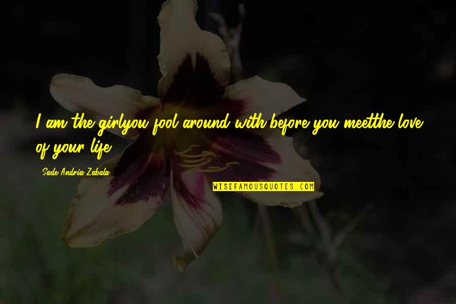 Love Your Girl Quotes By Sade Andria Zabala: I am the girlyou fool around with,before you