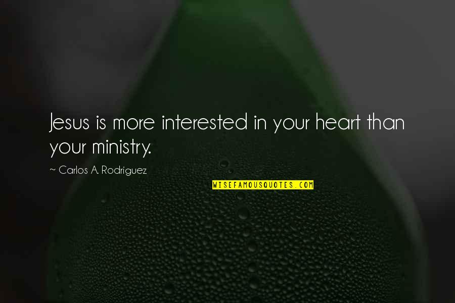 Love Your God Quotes By Carlos A. Rodriguez: Jesus is more interested in your heart than