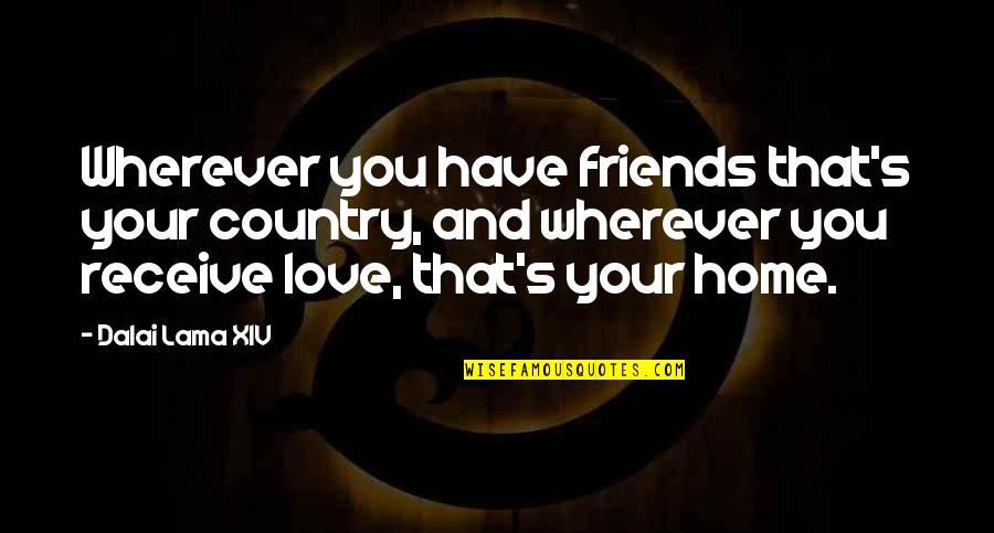 Love Your Home Quotes By Dalai Lama XIV: Wherever you have friends that's your country, and