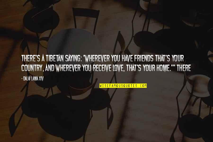 Love Your Home Quotes By Dalai Lama XIV: There's a Tibetan saying: 'Wherever you have friends