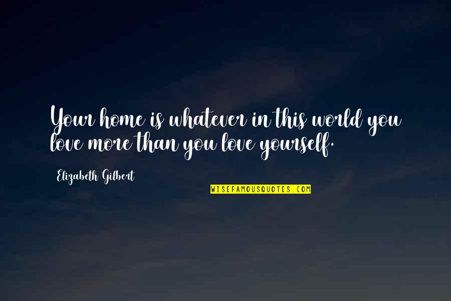 Love Your Home Quotes By Elizabeth Gilbert: Your home is whatever in this world you