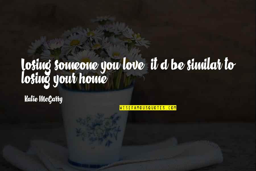 Love Your Home Quotes By Katie McGarry: Losing someone you love, it'd be similar to