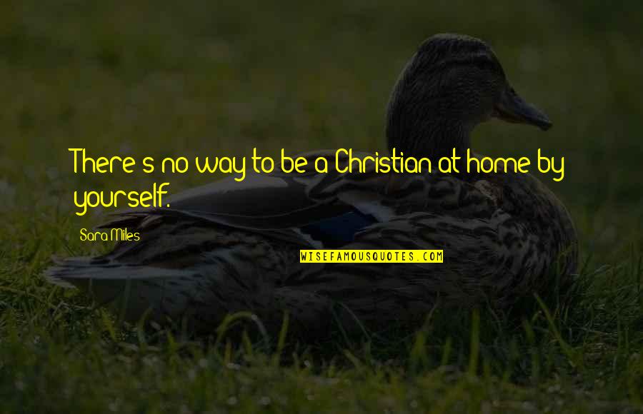 Love Your Home Quotes By Sara Miles: There's no way to be a Christian at