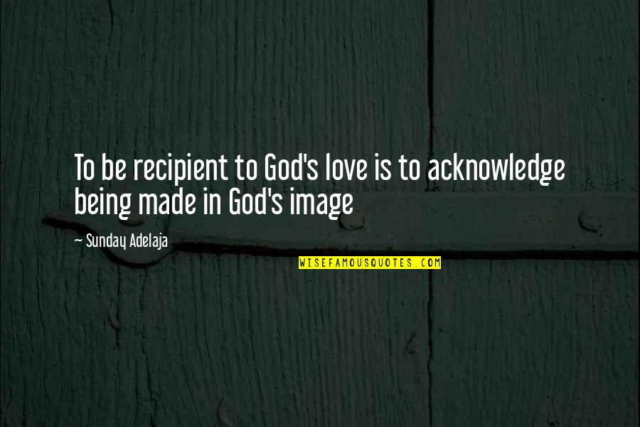 Love Your Image Quotes By Sunday Adelaja: To be recipient to God's love is to