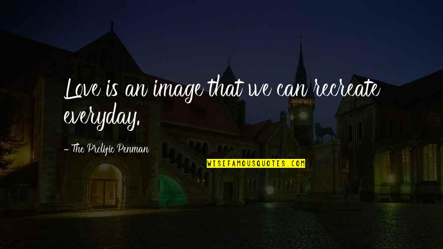 Love Your Image Quotes By The Prolific Penman: Love is an image that we can recreate Love Your Image Quotes By The Prolific Penman: Love is an image that we can recreate