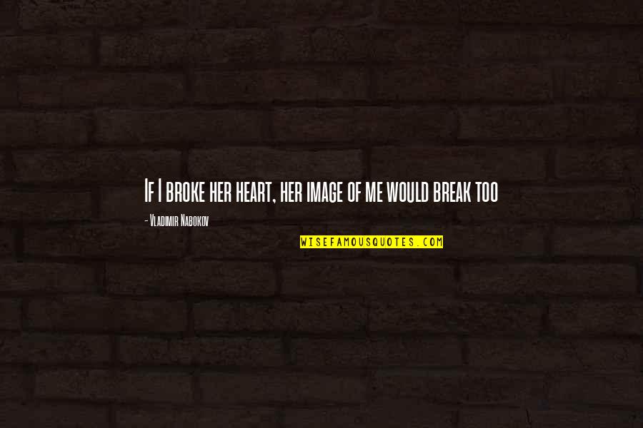 Love Your Image Quotes By Vladimir Nabokov: If I broke her heart, her image of Love Your Image Quotes By Vladimir Nabokov: If I broke her heart, her image of