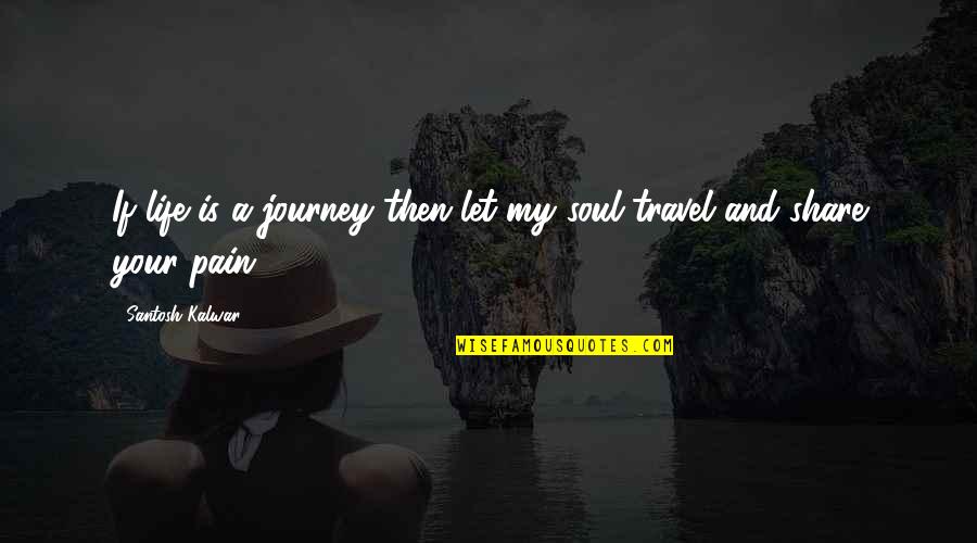 Love Your Journey Quotes By Santosh Kalwar: If life is a journey then let my