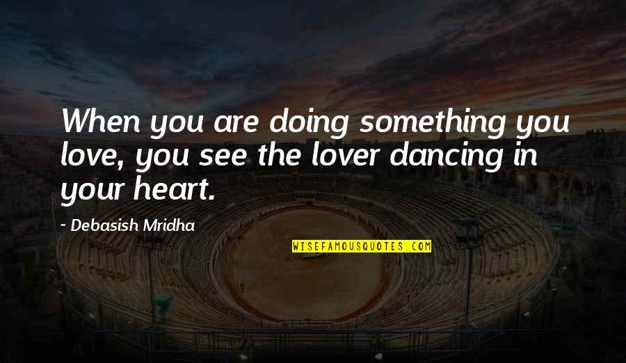 Love Your Lover Quotes By Debasish Mridha: When you are doing something you love, you