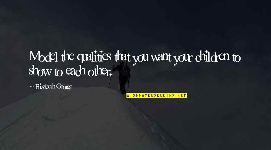 Love Your Mom And Dad Quotes By Elizabeth George: Model the qualities that you want your children