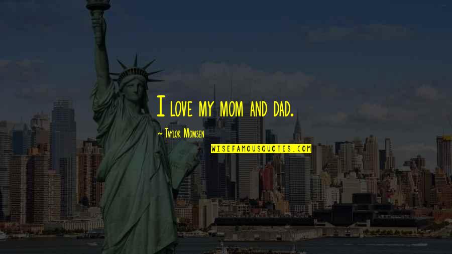 Love Your Mom And Dad Quotes By Taylor Momsen: I love my mom and dad.