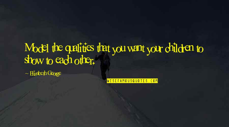 Love Your Mom Quotes By Elizabeth George: Model the qualities that you want your children