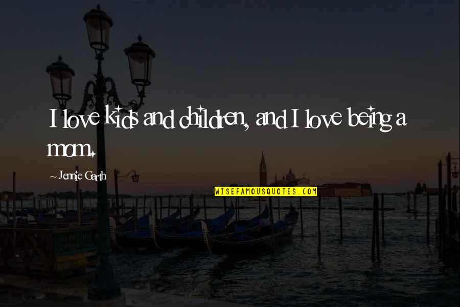 Love Your Mom Quotes By Jennie Garth: I love kids and children, and I love