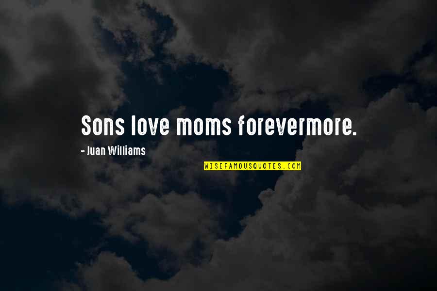 Love Your Mom Quotes By Juan Williams: Sons love moms forevermore.