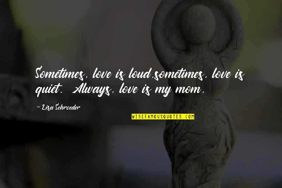 Love Your Mother Islamic Quotes By Lisa Schroeder: Sometimes, love is loud.sometimes, love is quiet. Always,