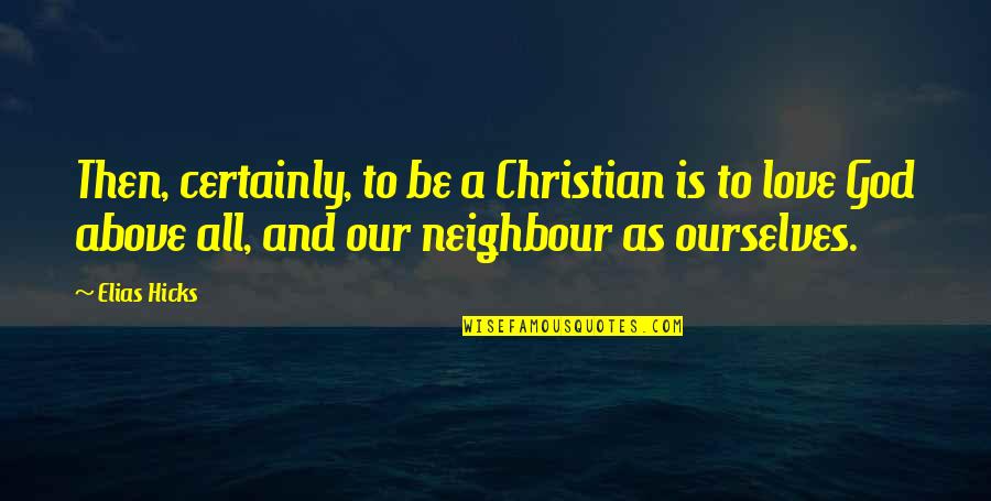 Love Your Neighbour Quotes By Elias Hicks: Then, certainly, to be a Christian is to