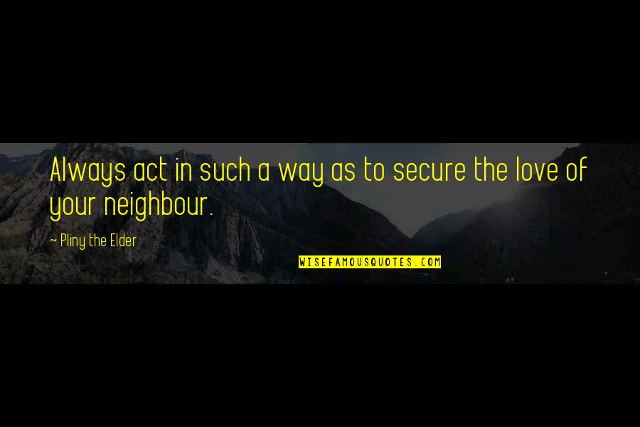 Love Your Neighbour Quotes By Pliny The Elder: Always act in such a way as to