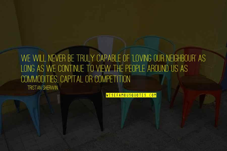 Love Your Neighbour Quotes By Tristan Sherwin: we will never be truly capable of 'loving