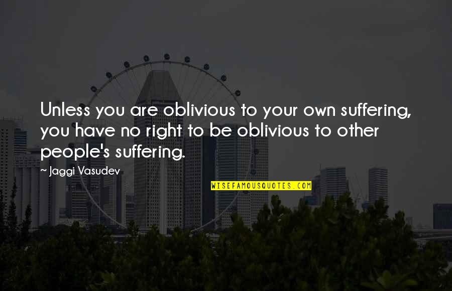 Love Your Own Quotes By Jaggi Vasudev: Unless you are oblivious to your own suffering,