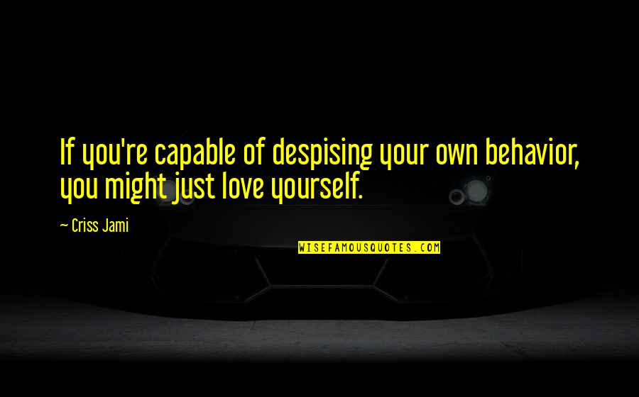 Love Your Own Self Quotes By Criss Jami: If you're capable of despising your own behavior,
