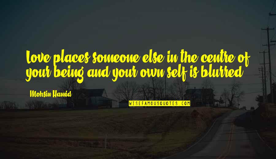 Love Your Own Self Quotes By Mohsin Hamid: Love places someone else in the centre of